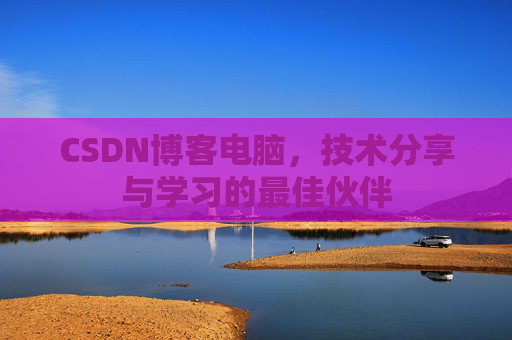 CSDN博客电脑，技术分享与学习的最佳伙伴